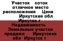 Участок 5 соток (отличное место расположения) › Цена ­ 200 000 - Иркутская обл., Иркутск г. Недвижимость » Земельные участки продажа   . Иркутская обл.,Иркутск г.